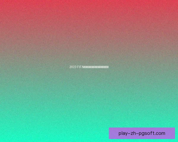 2023 FIFA国际比赛日程安排与重点赛事推荐分析 2023 FIFA国际比赛日程安排与重点赛事推荐分析
